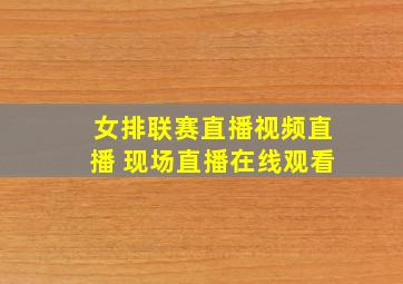 女排联赛直播视频直播 现场直播在线观看